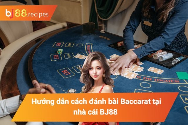 Hướng dẫn cách đánh bài Baccarat tại BJ88 dễ hiểu nhất 