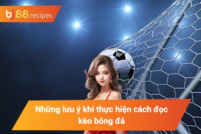 Lưu ý trong việc đọc kèo bóng đá