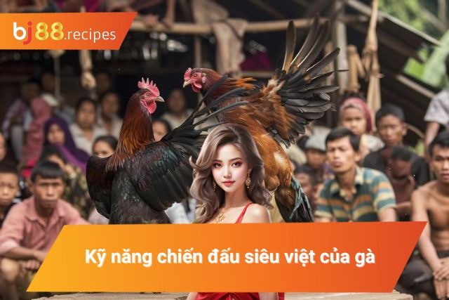 Tổng hợp kỹ năng độc quyền của chiến kê
