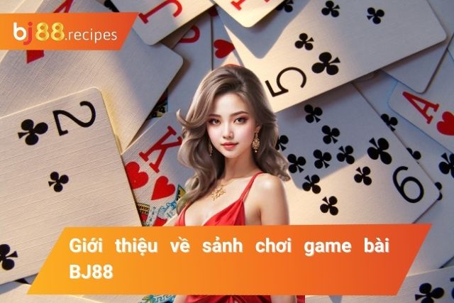 Tổng quan về sảnh chơi game bài tại BJ88