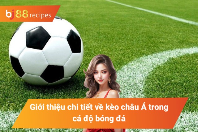 Tìm hiểu về kèo cược châu Á trong cá độ bóng đá