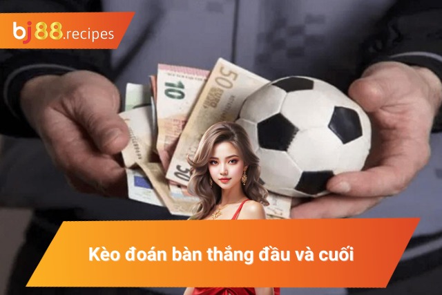 Kèo đoán bàn thắng đầu và cuối trận đấu
