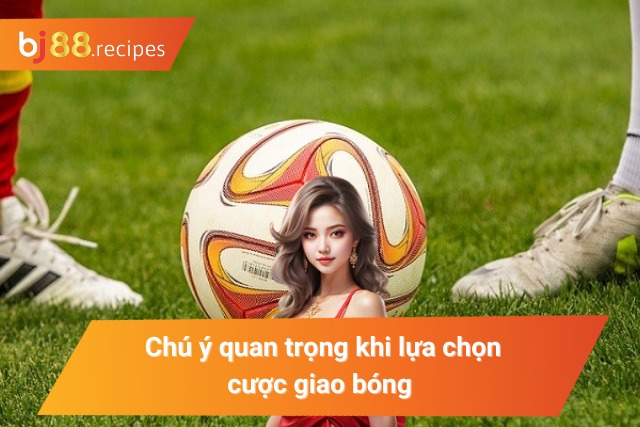 Một vài lưu ý cần nhớ khi vào tiền kèo cược giao bóng 