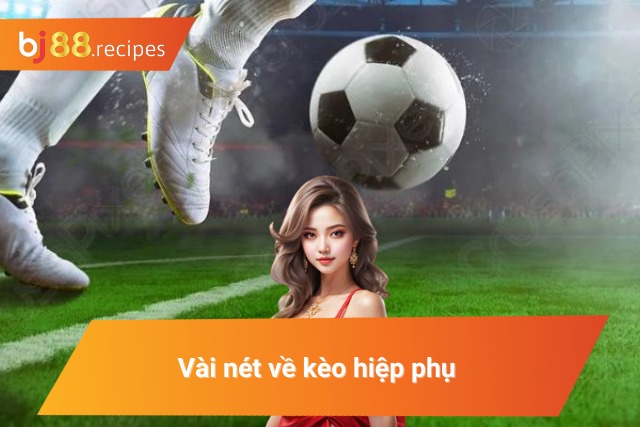 Thông tin chi tiết về kèo bóng đá hiệp phụ