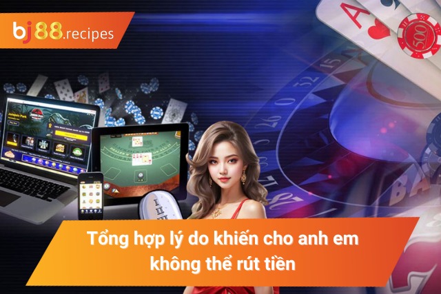 Tổng hợp lý do khiến cho cược thủ không thể rút tiền thành công