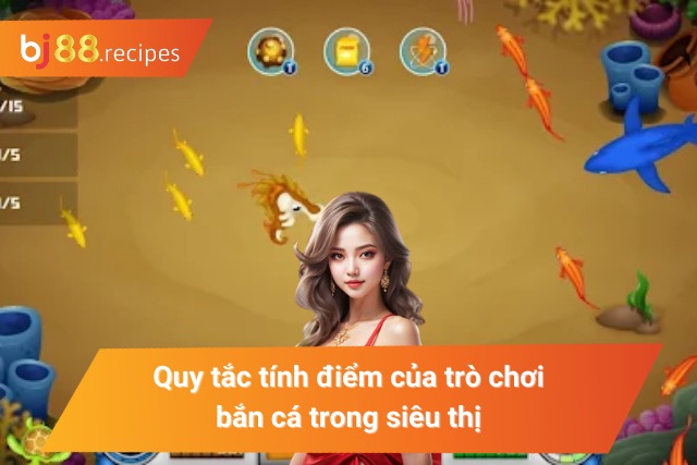 Cách tính điểm của trò chơi bắn cá siêu thị