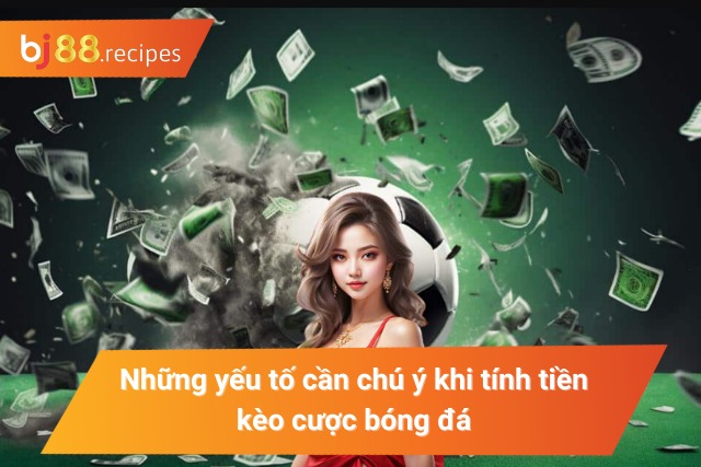 Yếu tố quan trọng cần nắm khi tính tiền kèo cược